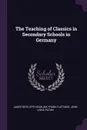 The Teaching of Classics in Secondary Schools in Germany - James Wycliffe Headlam, Frank Fletcher, John Lewis Paton