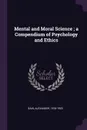 Mental and Moral Science ; a Compendium of Psychology and Ethics - Alexander Bain