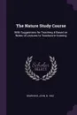 The Nature Study Course. With Suggestions for Teaching it Based on Notes of Lectures to Teachers-in-training - John Dearness