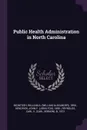 Public Health Administration in North Carolina - William A. 1890- McIntosh, John F. 1890- Kendrick, Carl b. 1872 Reynolds