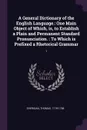 A General Dictionary of the English Language. One Main Object of Which, is, to Establish a Plain and Permanent Standard Pronunciation. : To Which is Prefixed a Rhetorical Grammar: 1 - Thomas Sheridan