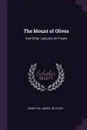The Mount of Olives. And Other Lectures on Prayer - James Hamilton