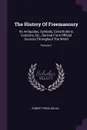 The History Of Freemasonry. Its Antiquities, Symbols, Constitutions, Customs, Etc., Derived From Official Sources Throughout The World; Volume 1 - Robert Freke Gould