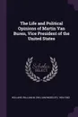 The Life and Political Opinions of Martin Van Buren, Vice President of the United States - William M. 1804-1842 Holland