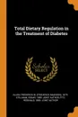 Total Dietary Regulation in the Treatment of Diabetes - Frederick M. 1879- Allen, Edgar Stillman, Reginald Fitz