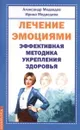 Лечение эмоциями. Эффективная методика укрепле ния здоровья - Медведев А., Медведева И.
