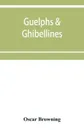 Guelphs & Ghibellines. a short history of mediaeval Italy from 1250-1409 - Oscar Browning