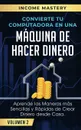 Convierte Tu Computadora en Una Maquina de Hacer Dinero. Aprende Las Maneras Mas Sencillas y Rapidas de Crear Dinero Desde Casa Volumen 2 - Income Mastery