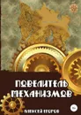 Повелитель механизмов - Алексей Егоров
