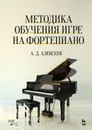 Методика обучения игре на фортепиано. Учебное пособие - Алексеев Александр Дмитриевич