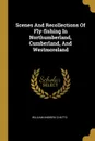 Scenes And Recollections Of Fly-fishing In Northumberland, Cumberland, And Westmoreland - William Andrew Chatto