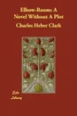 Elbow-Room. A Novel Without A Plot - Charles Heber Clark