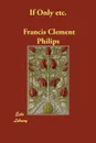 If Only etc. - Francis Clement Philips