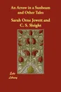 An Arrow in a Sunbeam and Other Tales - Sarah Orne Jewett, C. S. Sleight, Frances Lee