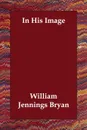 In His Image - William Jennings Bryan