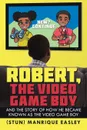 Robert, the Video Game Boy. And the Story of How He Became Known as the Video Game Boy - Manrique Easley