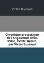 Chronique protestante de l'Angoumois XVIe, XVIIe, XVIIIe siecles, par Victor Bujeaud - Victor Bujeaud