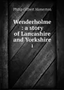 Wenderholme : a story of Lancashire and Yorkshire. 1 - Philip Gilbert Hamerton