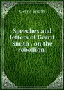 Speeches and letters of Gerrit Smith . on the rebellion  - Gerrit Smith