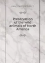 Preservation of the wild animals of North America - Henry Fairfield Osborn