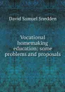 Vocational homemaking education: some problems and proposals - David Samuel Snedden