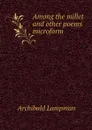 Among the millet and other poems microform - Archibald Lampman