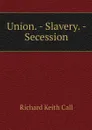 Union. - Slavery. - Secession - Richard Keith Call