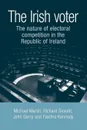 Irish Voter. The Nature of Electoral Competition in the Republic of Ireland - Michael Marsh, Richard Sinnott, John Garry