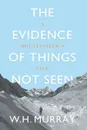 The Evidence of Things Not Seen. A Mountaineer's Tale - W.H. Murray