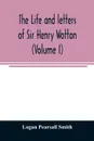 The life and letters of Sir Henry Wotton (Volume I) - Logan Pearsall Smith
