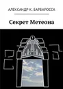 Секрет Метеона - Барбаросса Александр К.