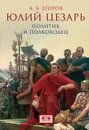 Юлий Цезарь. Политик и полководец. Егоров А. Б. - Егоров А. Б.
