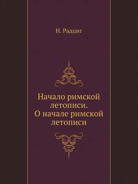 Обложка книги Начало римской летописи. О начале римской летописи, Н. Радциг