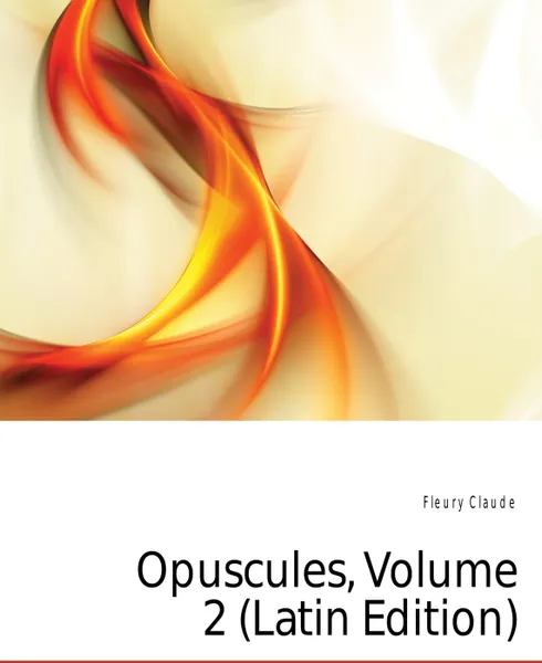 Обложка книги Opuscules, Volume 2 (Latin Edition), Fleury Claude