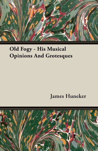 Обложка книги Old Fogy - His Musical Opinions And Grotesques, James Huneker