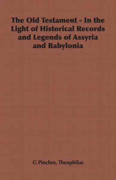 Обложка книги The Old Testament - In the Light of Historical Records and Legends of Assyria and Babylonia, Theophilus G. Pinches