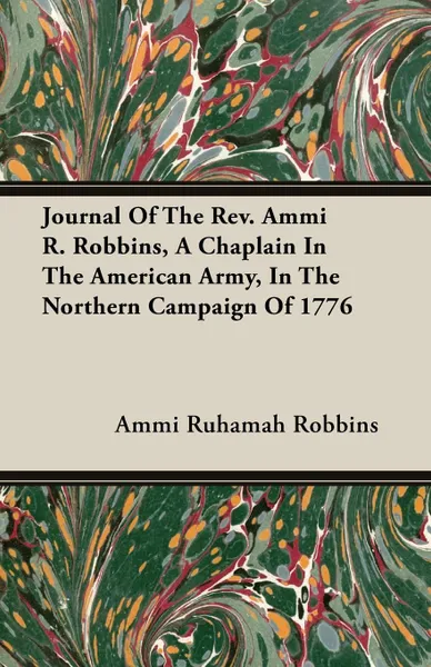 Обложка книги Journal Of The Rev. Ammi R. Robbins, A Chaplain In The American Army, In The Northern Campaign Of 1776, Ammi Ruhamah Robbins
