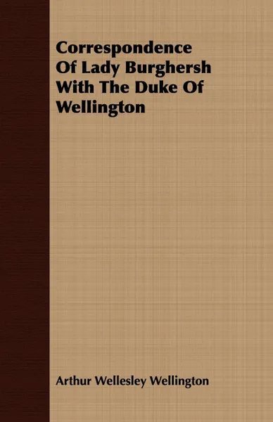 Обложка книги Correspondence Of Lady Burghersh With The Duke Of Wellington, Arthur Wellesley Wellington