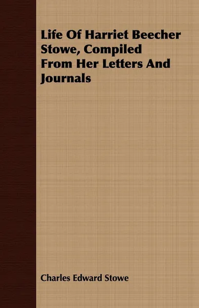 Обложка книги Life Of Harriet Beecher Stowe, Compiled From Her Letters And Journals, Charles Edward Stowe