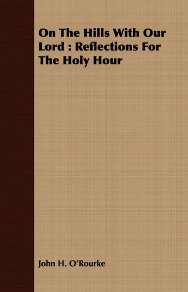 Обложка книги On The Hills With Our Lord. Reflections For The Holy Hour, John H. O'Rourke