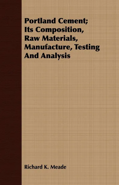 Обложка книги Portland Cement; Its Composition, Raw Materials, Manufacture, Testing And Analysis, Richard K. Meade