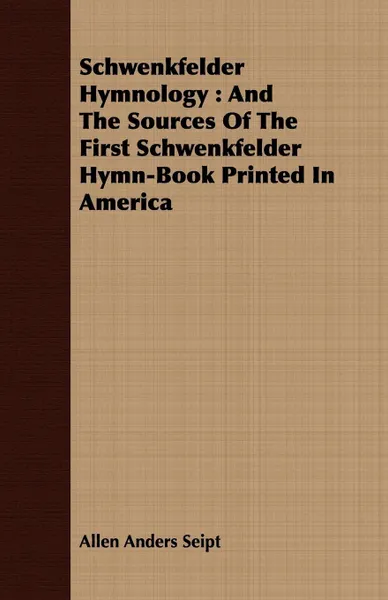 Обложка книги Schwenkfelder Hymnology. And The Sources Of The First Schwenkfelder Hymn-Book Printed In America, Allen Anders Seipt