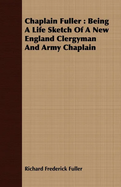 Обложка книги Chaplain Fuller. Being A Life Sketch Of A New England Clergyman And Army Chaplain, Richard Frederick Fuller