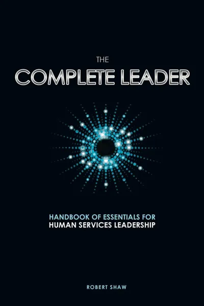 Обложка книги The Complete Leader. Handbook of Essentials for Human Services Leadership, Robert Shaw