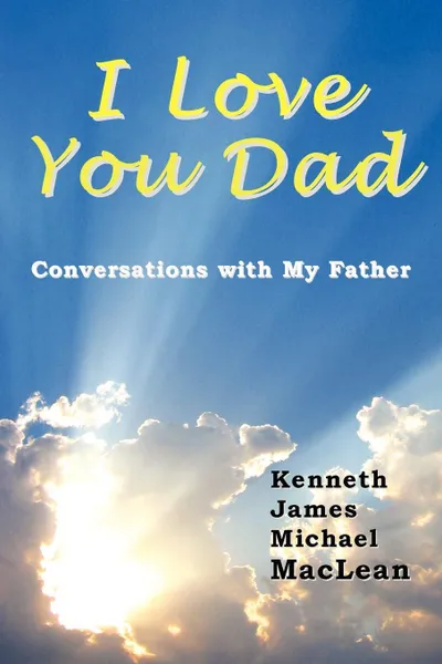 Обложка книги I Love You Dad, Kenneth James MacLean