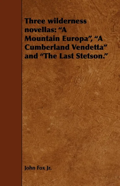 Обложка книги Three Wilderness Novellas. A Mountain Europa, a Cumberland Vendetta and the Last Stetson., John Fox