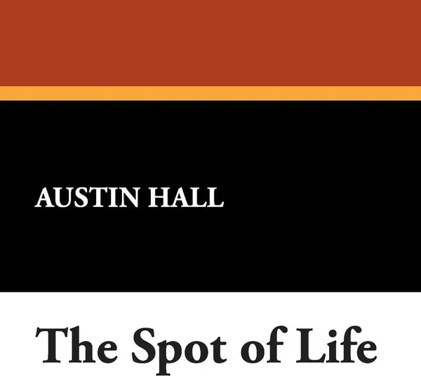 Обложка книги The Spot of Life, Austin Hall