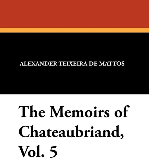 Обложка книги The Memoirs of Chateaubriand, Vol. 5, Alexander Teixeira de Mattos