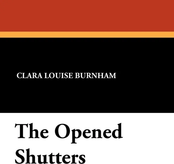 Обложка книги The Opened Shutters, Clara Louise Burnham