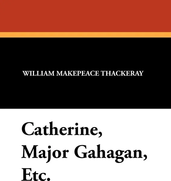 Обложка книги Catherine, Major Gahagan, Etc., William Makepeace Thackeray, Charles E. Brock